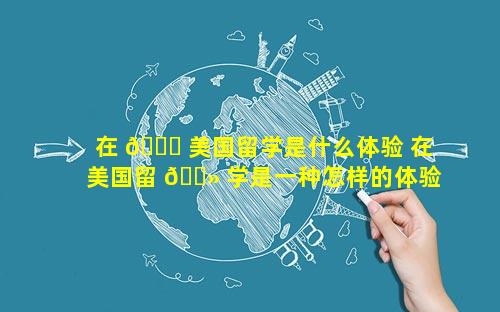 在 💐 美国留学是什么体验 在美国留 🌻 学是一种怎样的体验